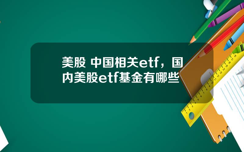 美股 中国相关etf，国内美股etf基金有哪些